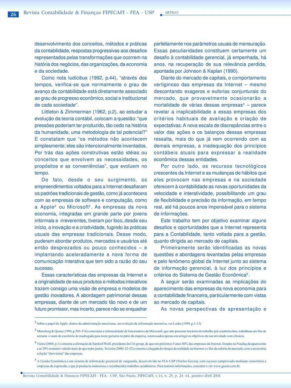 44), através dos tempos, verifica-se que normalmente o grau de avanço da contabilidade está diretamente associado ao grau de progresso econômico, social e institucional de cada sociedade.