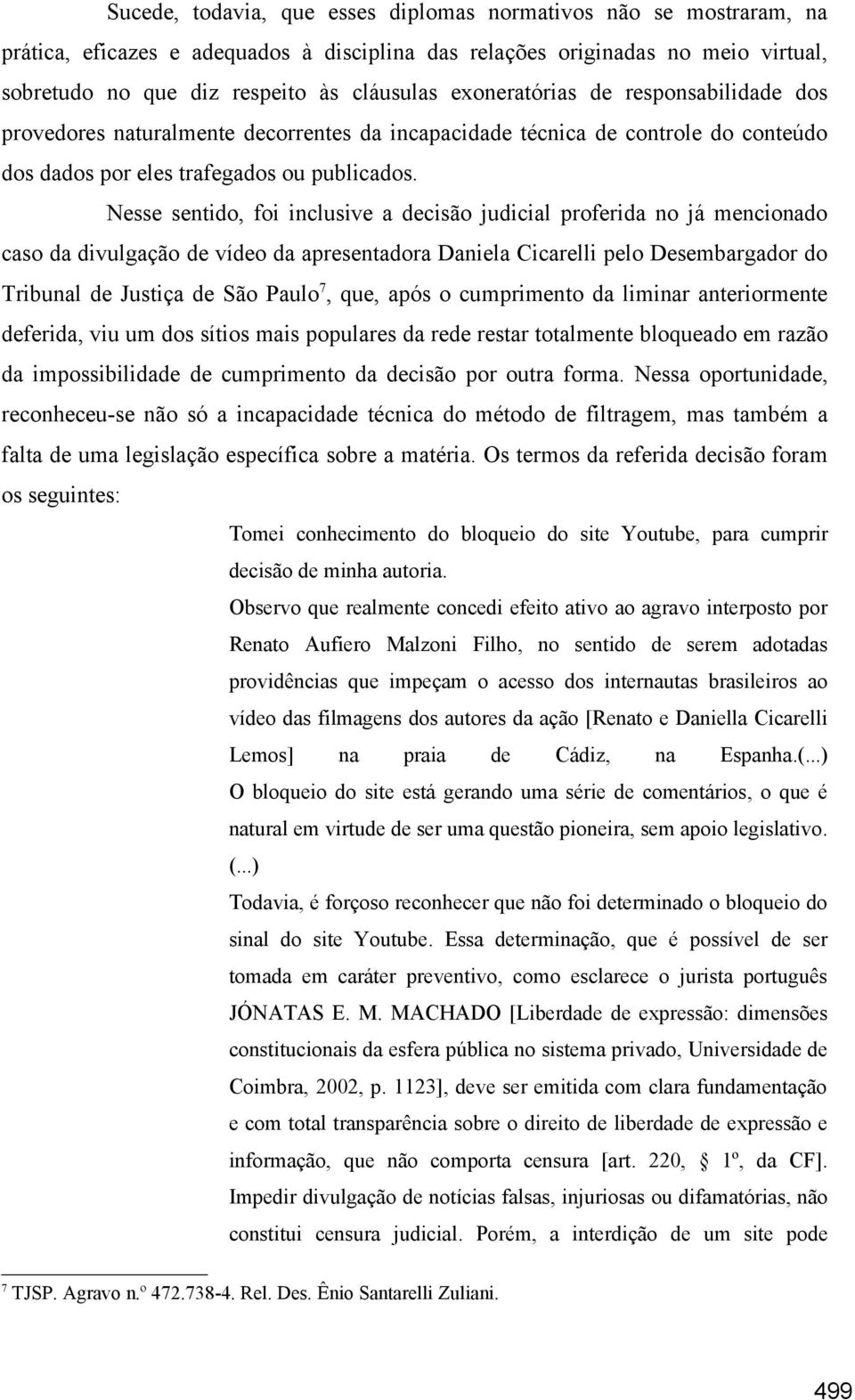 Nesse sentido, foi inclusive a decisão judicial proferida no já mencionado caso da divulgação de vídeo da apresentadora Daniela Cicarelli pelo Desembargador do Tribunal de Justiça de São Paulo 7,
