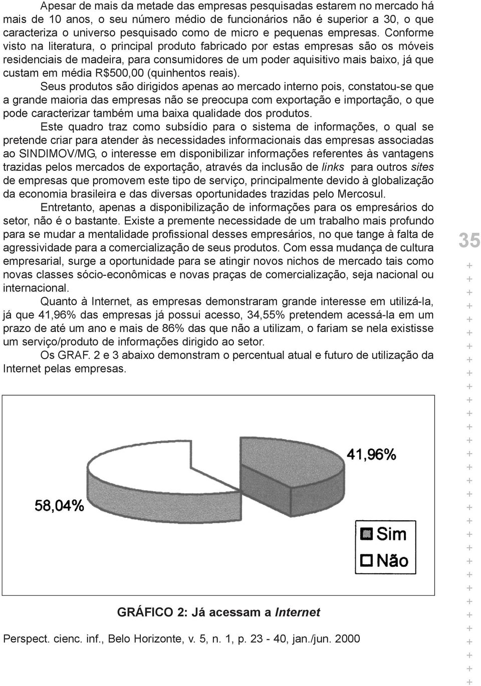 Conforme visto na literatura, o principal produto fabricado por estas empresas são os móveis residenciais de madeira, para consumidores de um poder aquisitivo mais baixo, já que custam em média