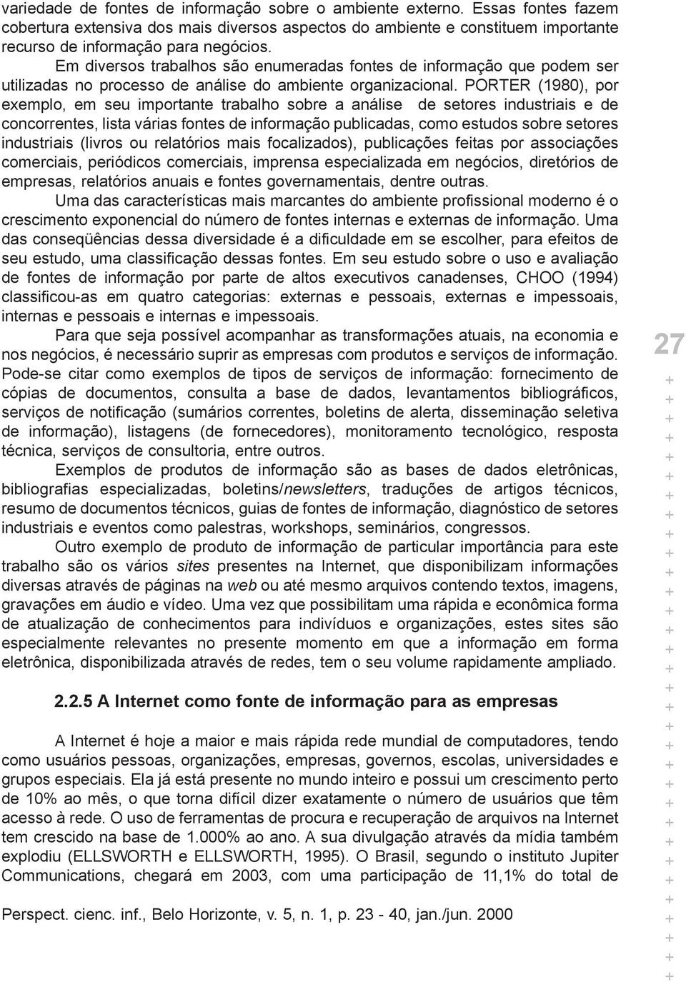 PORTER (1980), por exemplo, em seu importante trabalho sobre a análise de setores industriais e de concorrentes, lista várias fontes de informação publicadas, como estudos sobre setores industriais