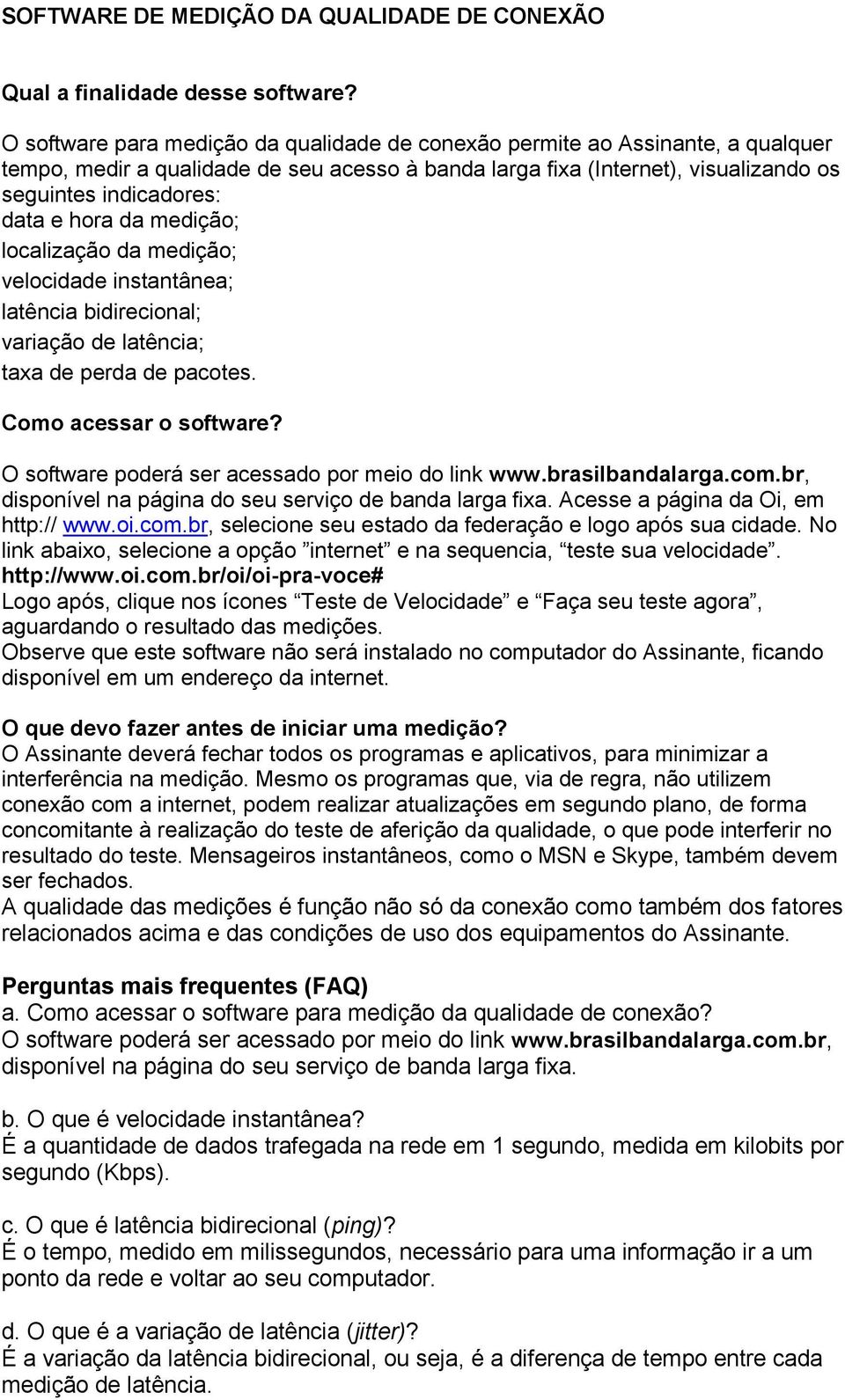 hora da medição; localização da medição; velocidade instantânea; latência bidirecional; variação de latência; taxa de perda de pacotes. Como acessar o software?