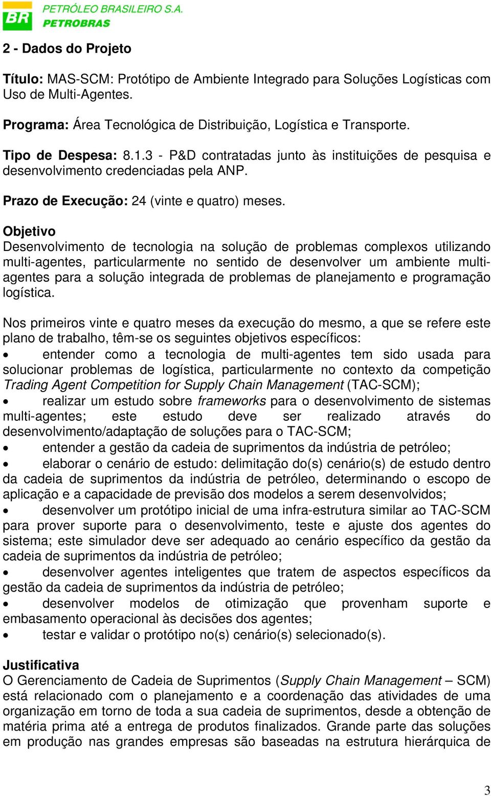 Objetivo Desenvolvimento de tecnologia na solução de problemas complexos utilizando multi-agentes, particularmente no sentido de desenvolver um ambiente multiagentes para a solução integrada de