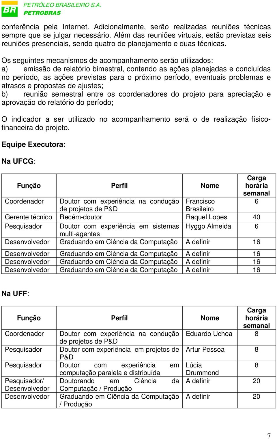 Os seguintes mecanismos de acompanhamento serão utilizados: a) emissão de relatório bimestral, contendo as ações planejadas e concluídas no período, as ações previstas para o próximo período,