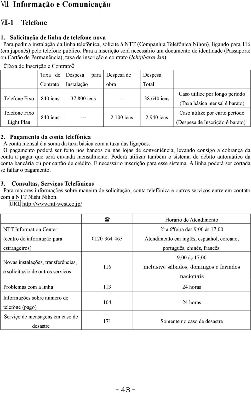 Para a inscrição será necessário um documento de identidade (Passaporte ou Cartão de Permanência), taxa de inscrição e contrato (Ichijibarai-kin).