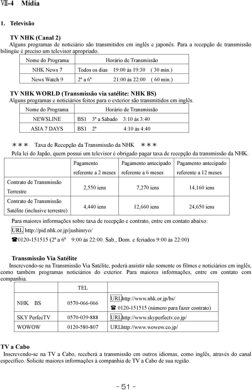 ) TV NHK WORLD (Transmissão via satélite: NHK BS) Alguns programas e noticiários feitos para o exterior são transmitidos em inglês.