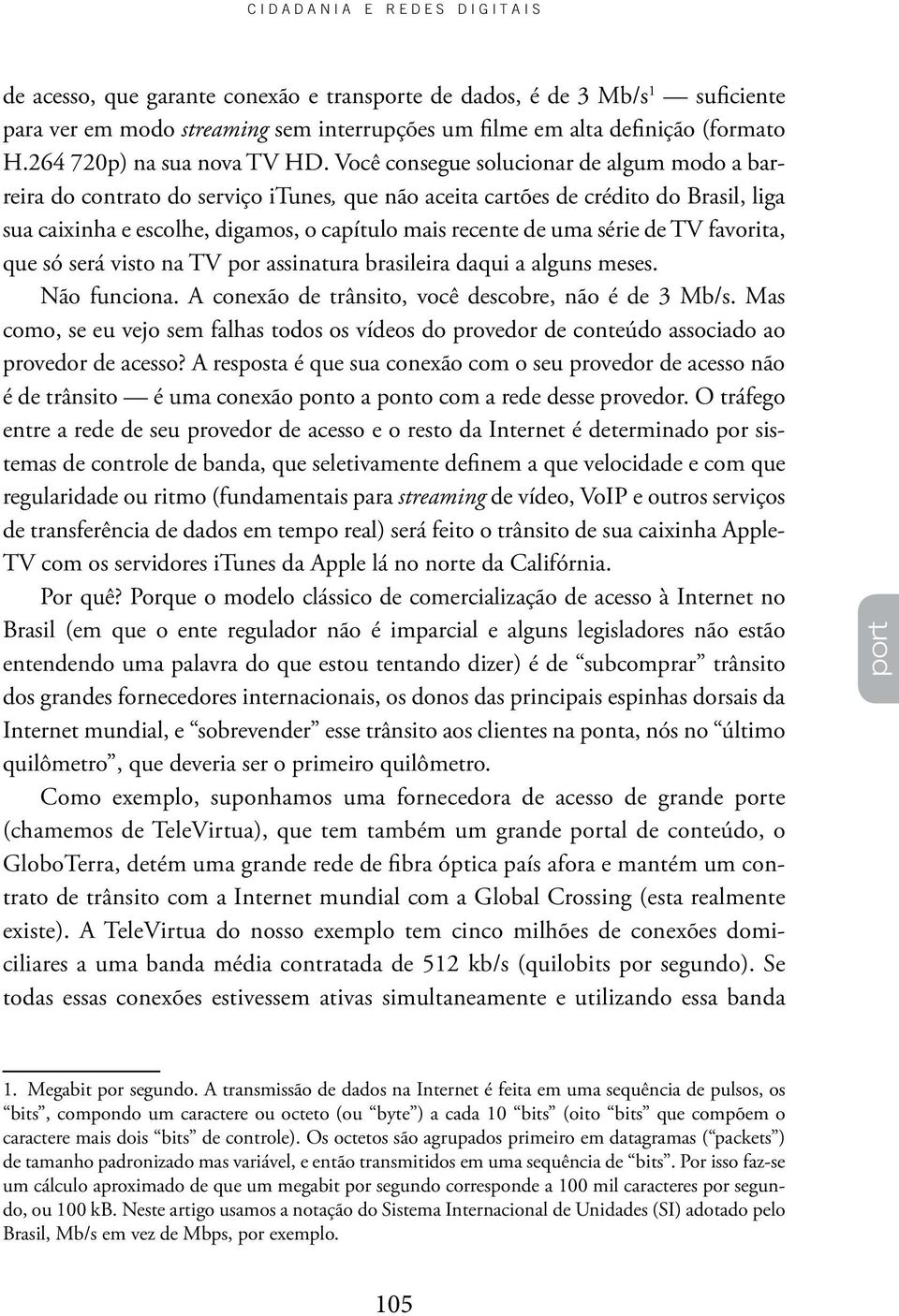 série de TV favorita, que só será visto na TV por assinatura brasileira daqui a alguns meses. Não funciona. A conexão de trânsito, você descobre, não é de 3 Mb/s.