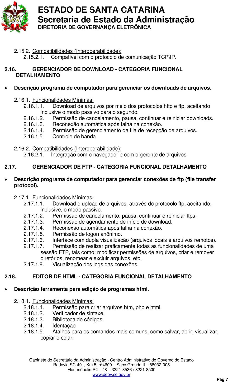 .1. Funcionalidades Mínimas: 2.16.1.1. Download de arquivos por meio dos protocolos http e ftp, aceitando inclusive o modo passivo para o segundo. 2.16.1.2. Permissão de cancelamento, pausa, continuar e reiniciar downloads.