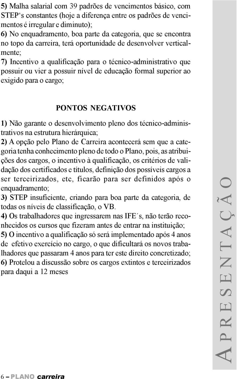 superior ao exigido para o cargo; PONTOS NGTIVOS ) Não garante o desenvolvimento pleno dos técnico-administrativos na estrutura hierárquica; ) opção pelo Plano de arreira acontecerá sem que a