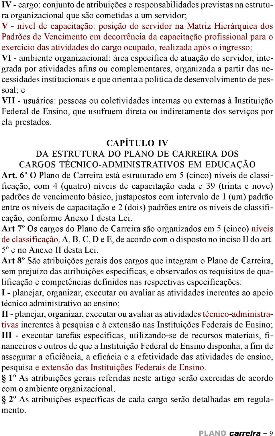 do servidor, integrada por atividades afins ou complementares, organizada a partir das necessidades institucionais e que orienta a política de desenvolvimento de pessoal; e VII - usuários: pessoas ou