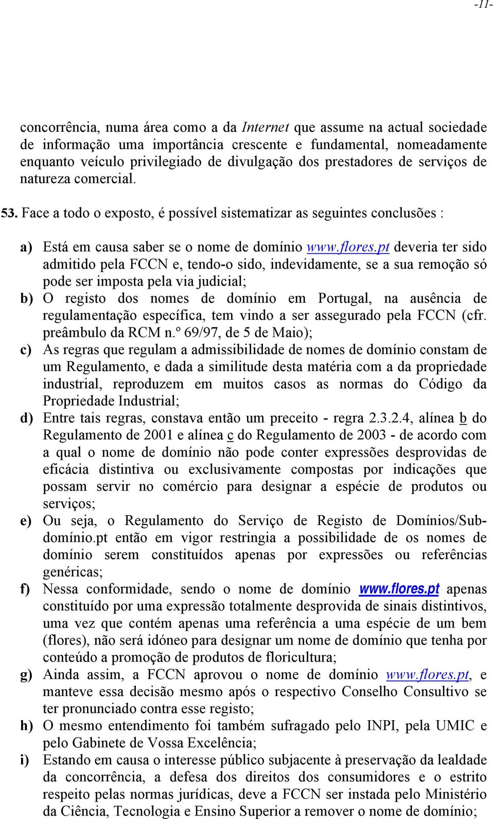 pt deveria ter sido admitido pela FCCN e, tendo-o sido, indevidamente, se a sua remoção só pode ser imposta pela via judicial; b) O registo dos nomes de domínio em Portugal, na ausência de