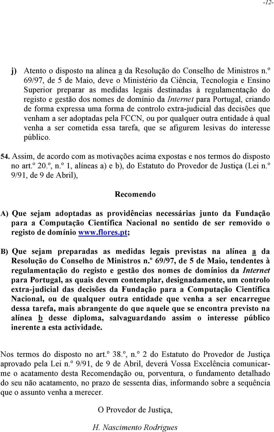 Portugal, criando de forma expressa uma forma de controlo extra-judicial das decisões que venham a ser adoptadas pela FCCN, ou por qualquer outra entidade à qual venha a ser cometida essa tarefa, que