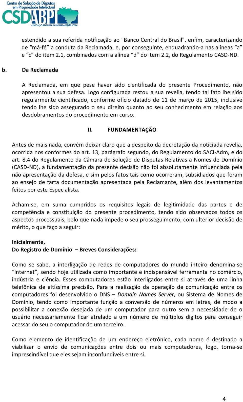 Logo configurada restou a sua revelia, tendo tal fato lhe sido regularmente cientificado, conforme ofício datado de 11 de março de 2015, inclusive tendo lhe sido assegurado o seu direito quanto ao