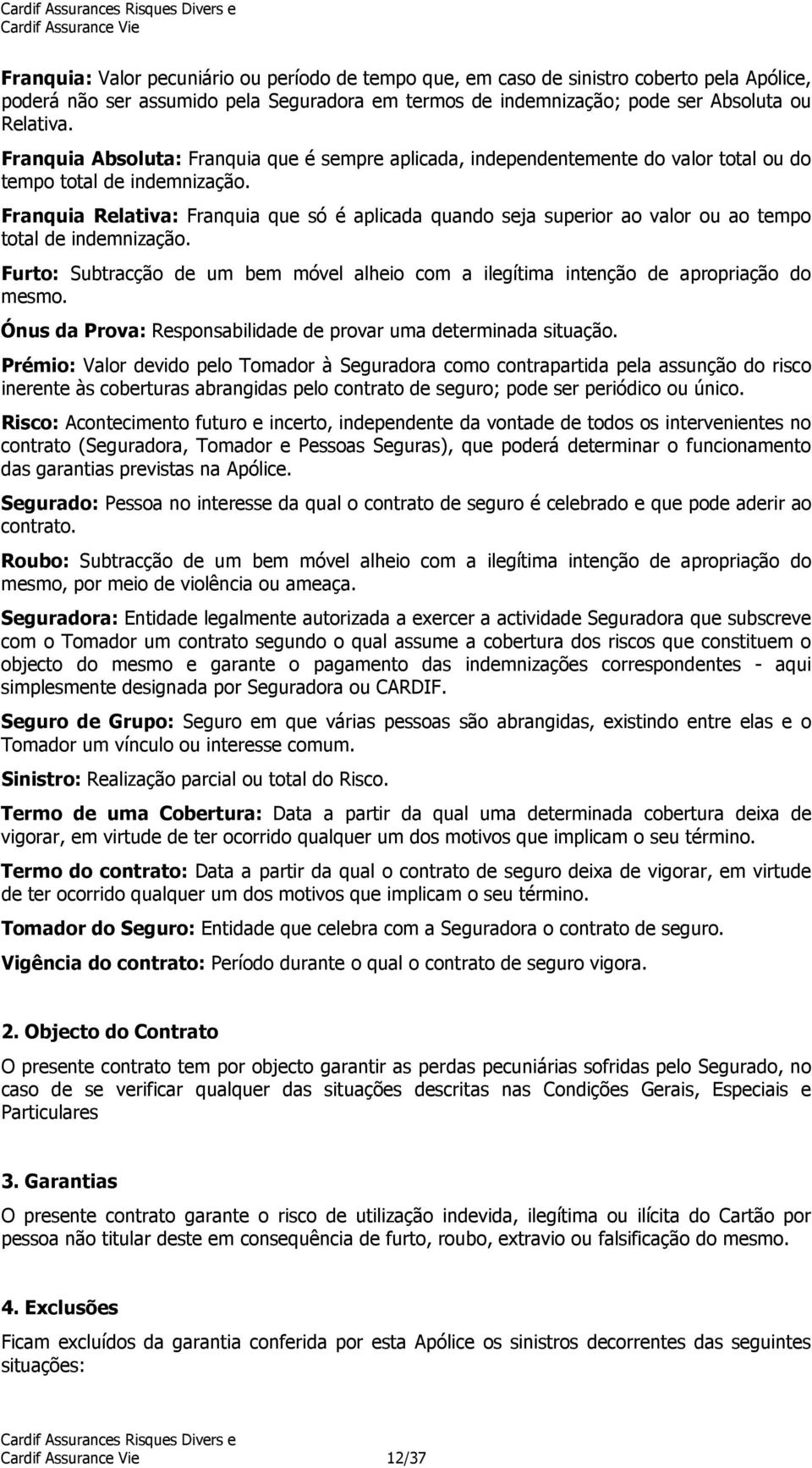 Franquia Relativa: Franquia que só é aplicada quando seja superior ao valor ou ao tempo total de indemnização.