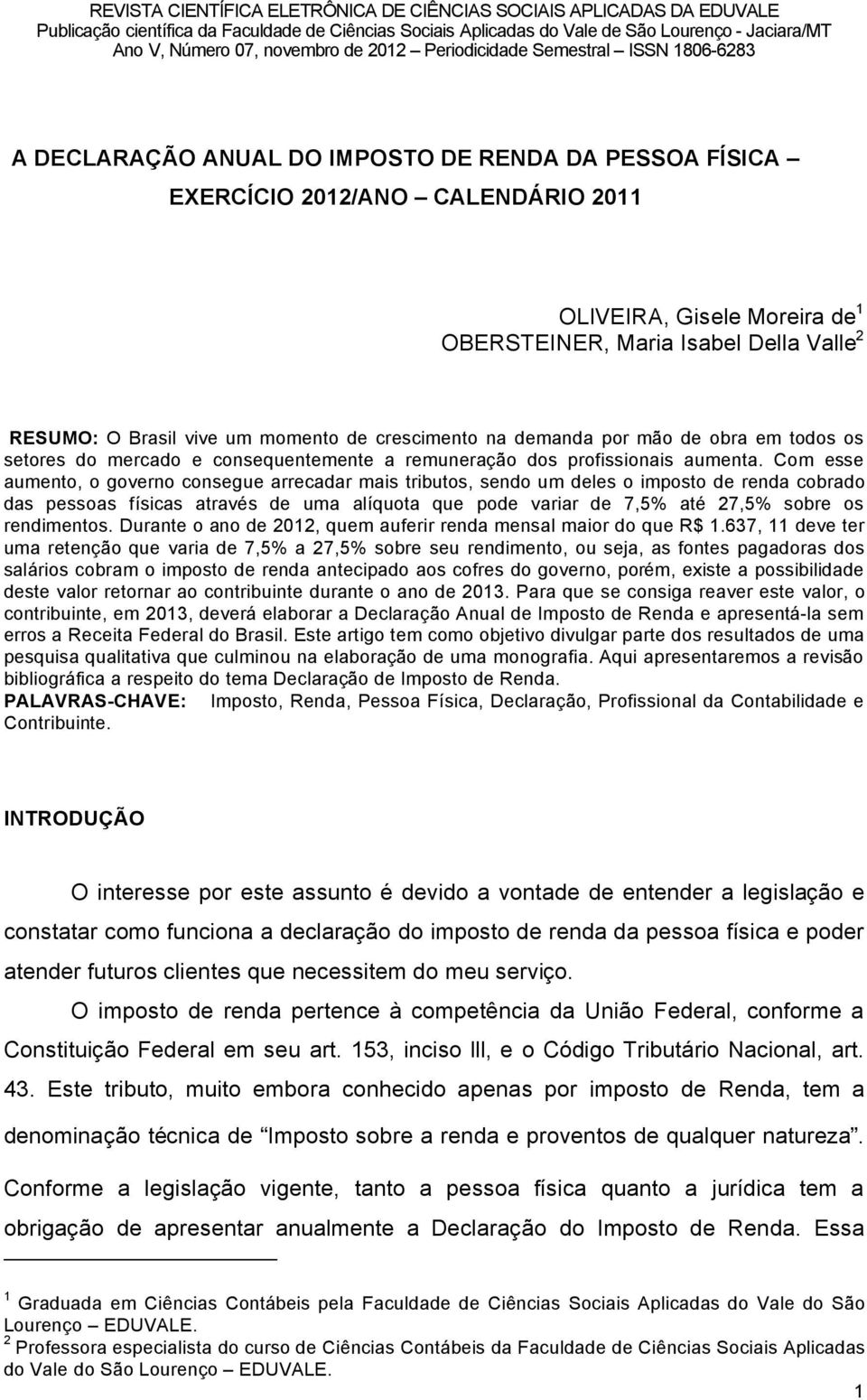 Com esse aumento, o governo consegue arrecadar mais tributos, sendo um deles o imposto de renda cobrado das pessoas fösicas atravâs de uma alöquota que pode variar de 7,5% atâ 27,5% sobre os