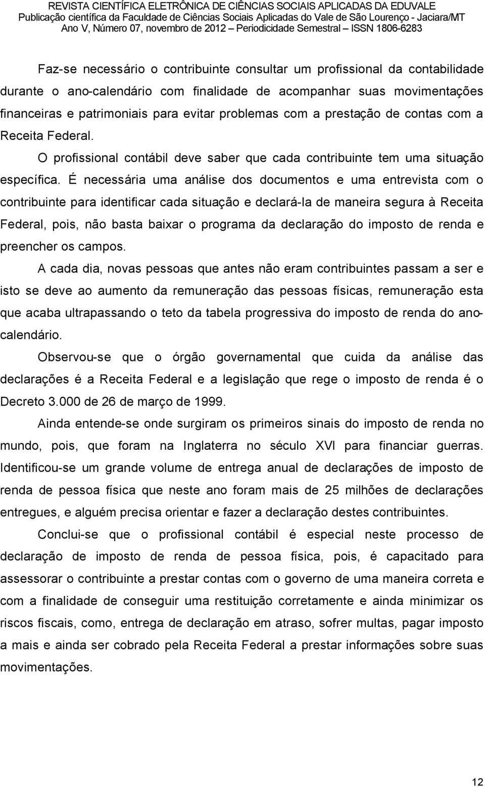 ç necessäria uma anälise dos documentos e uma entrevista com o contribuinte para identificar cada situaéño e declarä-la de maneira segura ã Receita Federal, pois, nño basta baixar o programa da