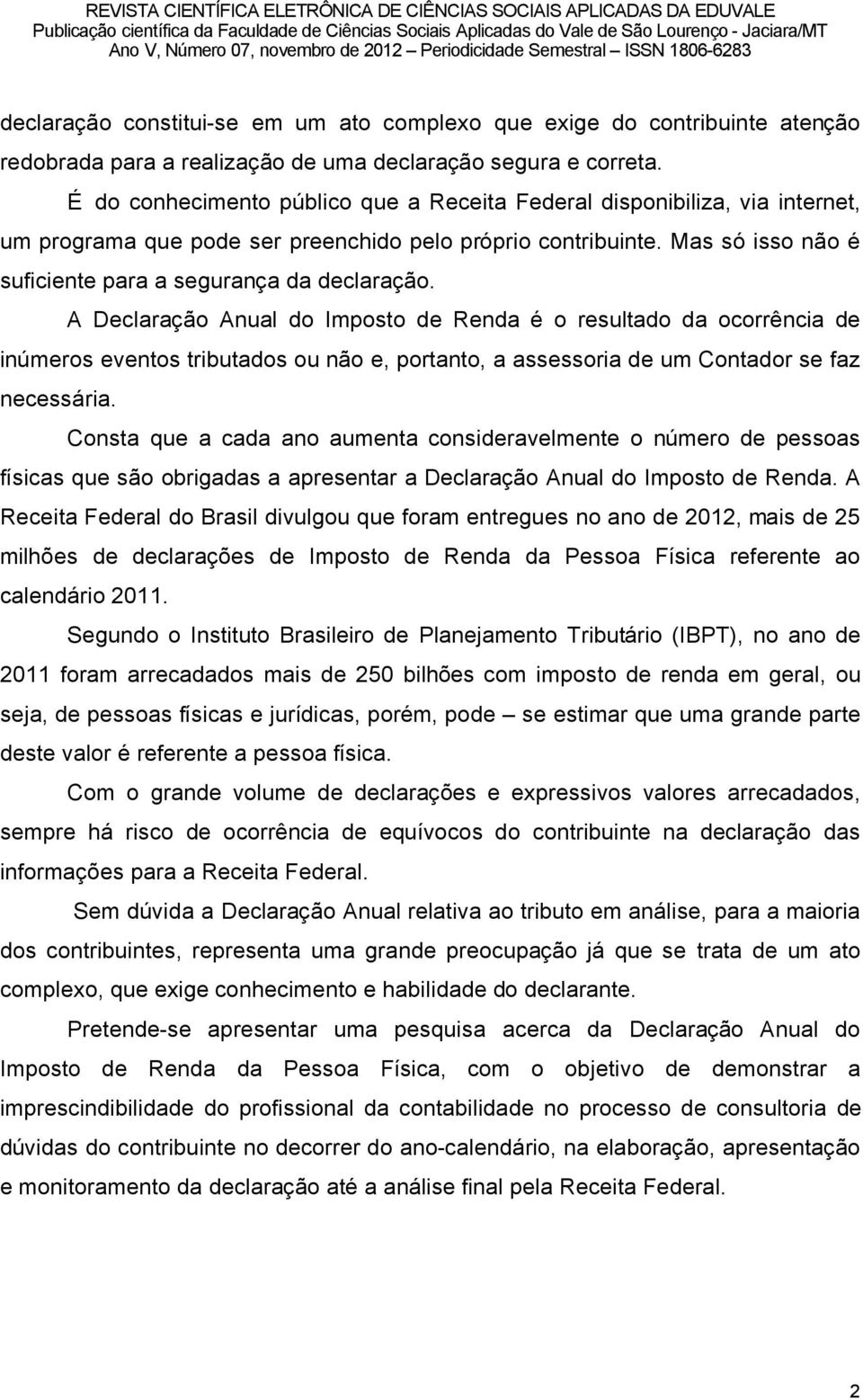 A DeclaraÉÑo Anual do Imposto de Renda â o resultado da ocorrüncia de inámeros eventos tributados ou nño e, portanto, a assessoria de um Contador se faz necessäria.