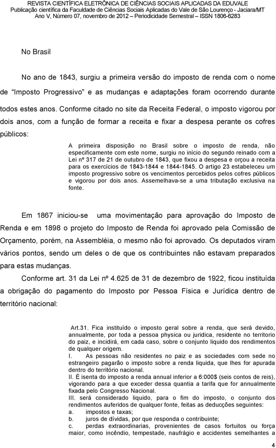 imposto de renda, nño especificamente com este nome, surgiu no inöcio do segundo reinado com a Lei ní 317 de 21 de outubro de 1843, que fixou a despesa e oréou a receita para os exercöcios de