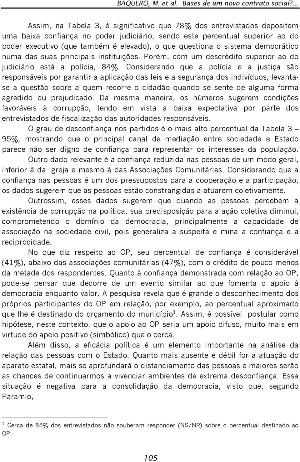 questiona o sistema democrático numa das suas principais instituições. Porém, com um descrédito superior ao do judiciário está a polícia, 84%.