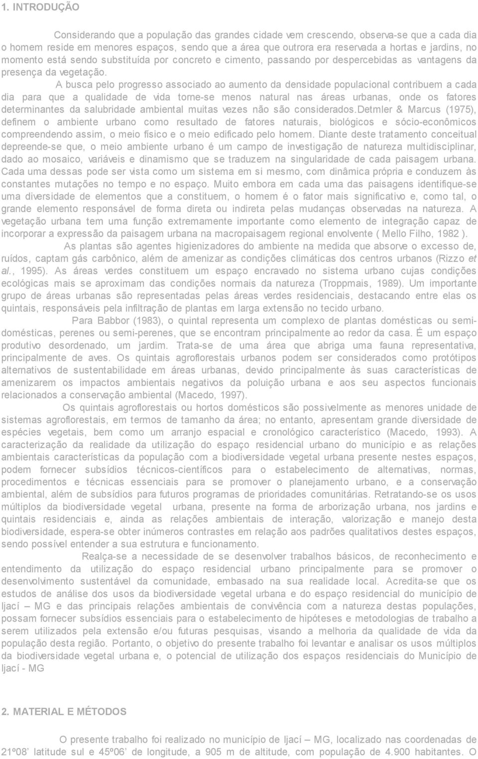 A busca pelo progresso associado ao aumento da densidade populacional contribuem a cada dia para que a qualidade de vida torne-se menos natural nas áreas urbanas, onde os fatores determinantes da