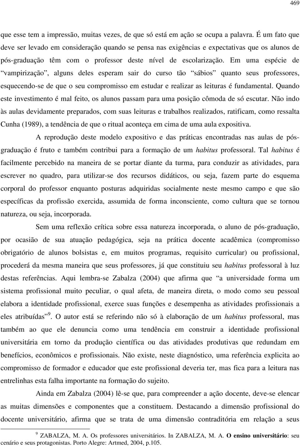 Em uma espécie de vampirização, alguns deles esperam sair do curso tão sábios quanto seus professores, esquecendo-se de que o seu compromisso em estudar e realizar as leituras é fundamental.