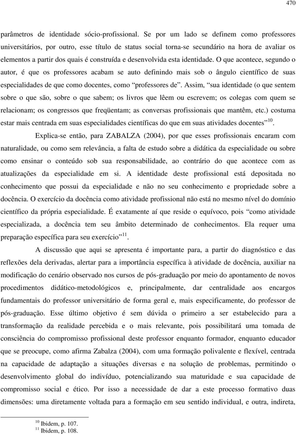 esta identidade. O que acontece, segundo o autor, é que os professores acabam se auto definindo mais sob o ângulo científico de suas especialidades de que como docentes, como professores de.