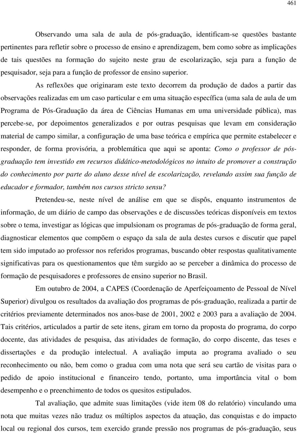 As reflexões que originaram este texto decorrem da produção de dados a partir das observações realizadas em um caso particular e em uma situação específica (uma sala de aula de um Programa de