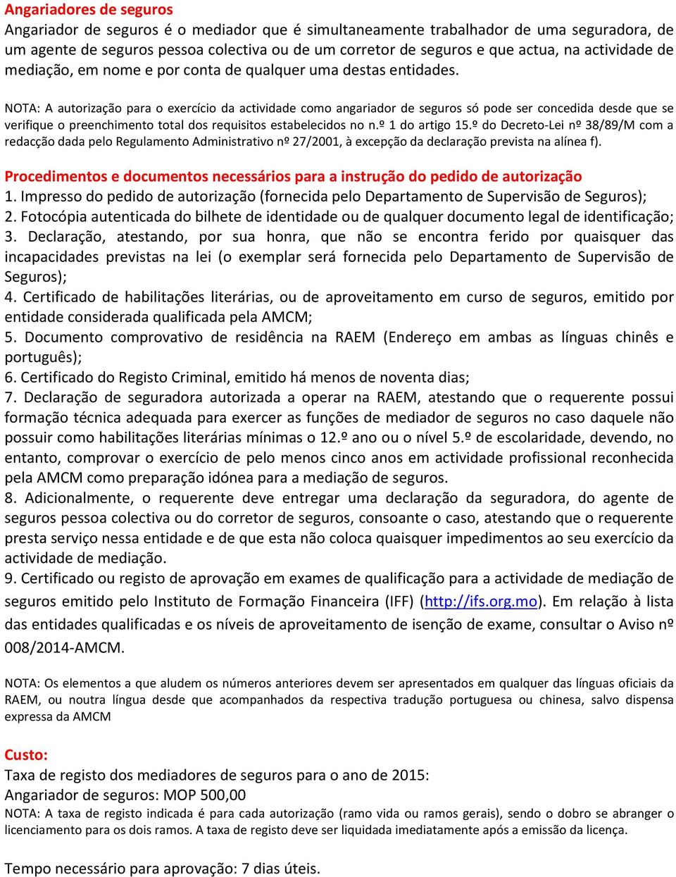 NOTA: A autorização para o exercício da actividade como angariador de seguros só pode ser concedida desde que se verifique o preenchimento total dos requisitos estabelecidos no n.º 1 do artigo 15.