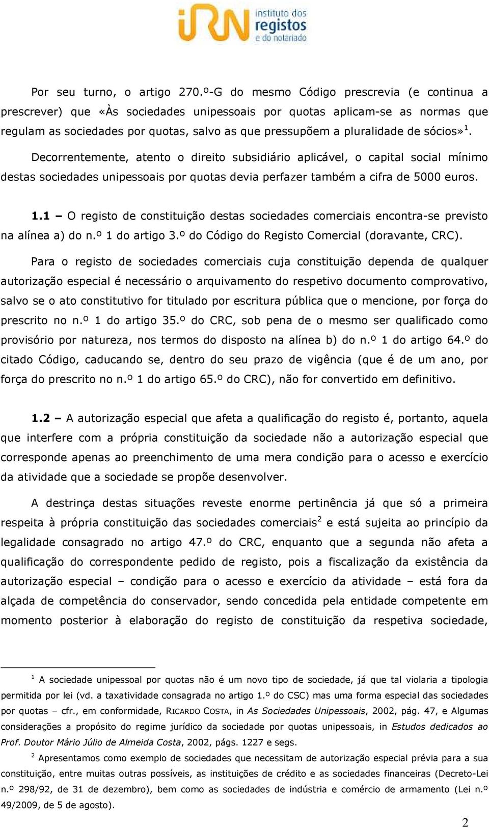 sócios» 1. Decorrentemente, atento o direito subsidiário aplicável, o capital social mínimo destas sociedades unipessoais por quotas devia perfazer também a cifra de 5000 euros. 1.1 O registo de constituição destas sociedades comerciais encontra-se previsto na alínea a) do n.