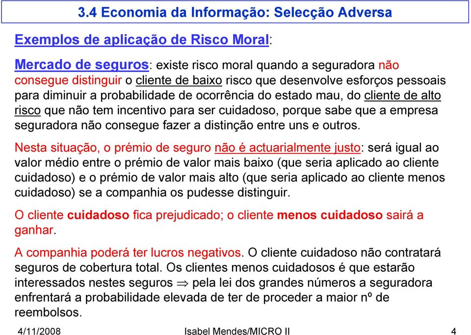 Nesta situação, o prémio de seguro não é actuarialmente justo: será igual ao valor médio entre o prémio de valor mais baixo (que seria aplicado ao cliente cuidadoso) e o prémio de valor mais alto