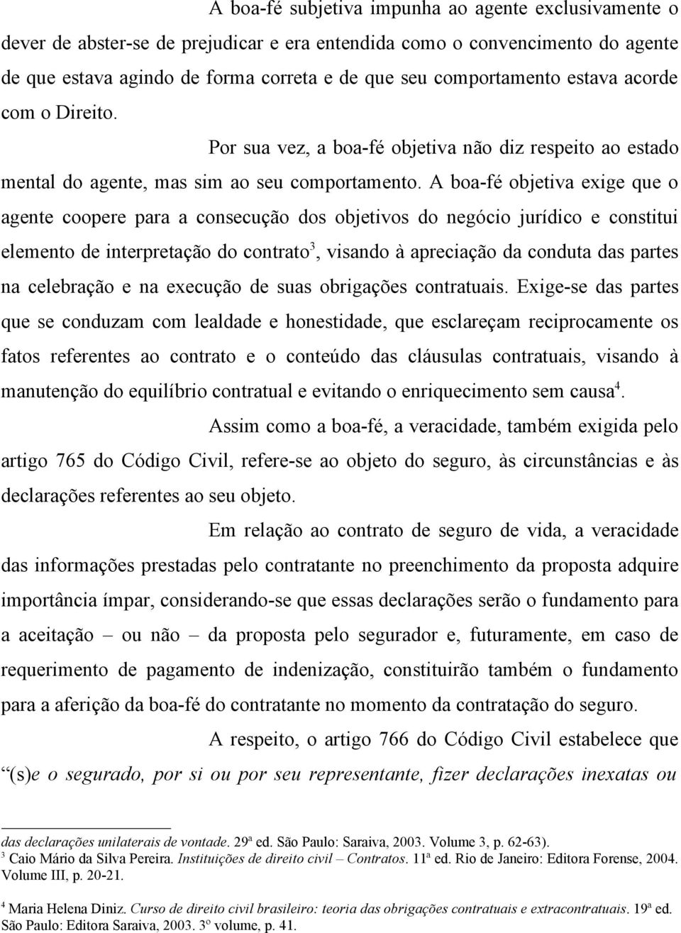 A boa-fé objetiva exige que o agente coopere para a consecução dos objetivos do negócio jurídico e constitui elemento de interpretação do contrato 3, visando à apreciação da conduta das partes na