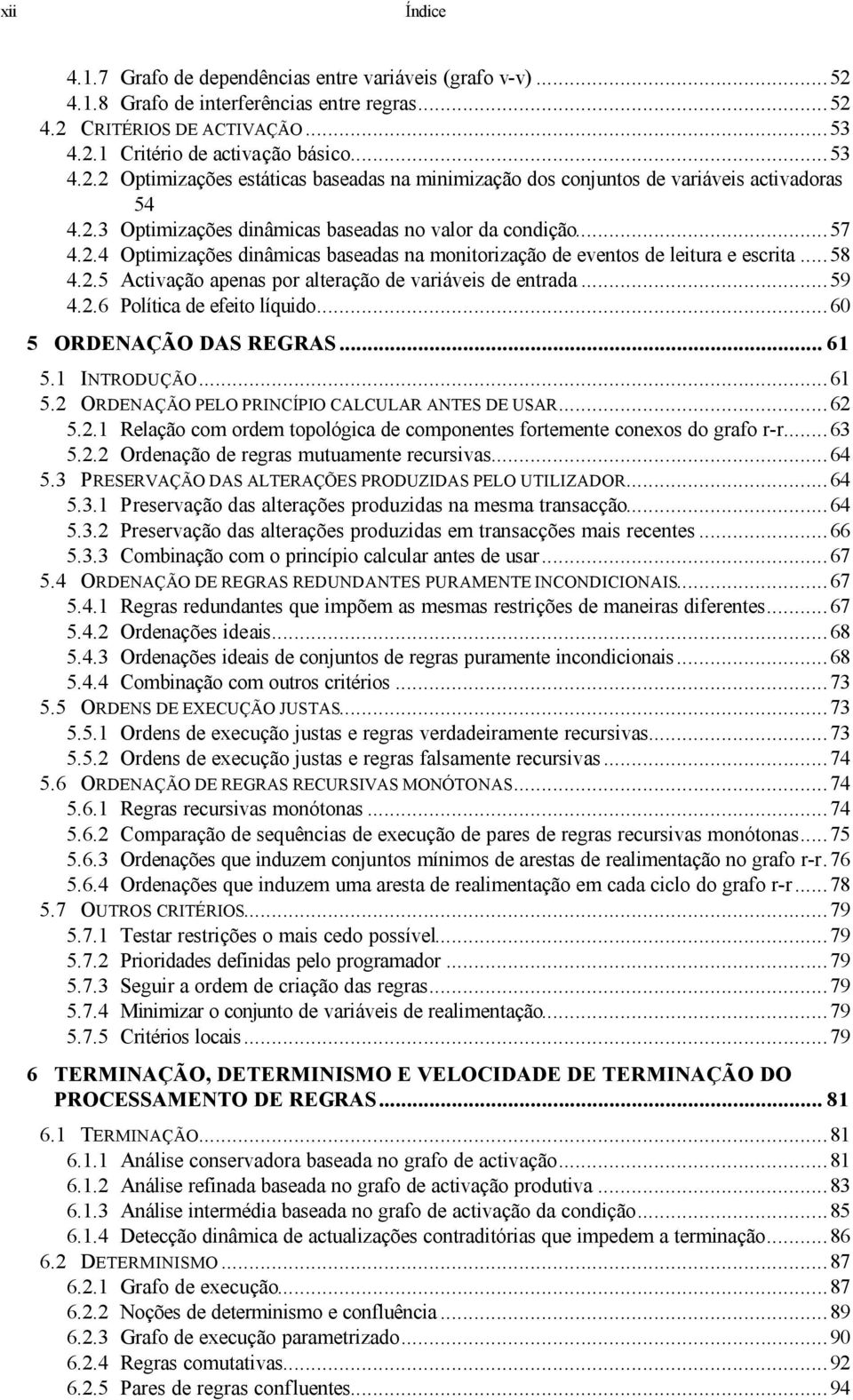 ..59 4.2.6 Política de efeito líquido...60 5 ORDENAÇÃO DAS REGRAS... 61 5.1 INTRODUÇÃO...61 5.2 ORDENAÇÃO PELO PRINCÍPIO CALCULAR ANTES DE USAR...62 5.2.1 Relação com ordem topológica de componentes fortemente conexos do grafo r-r.