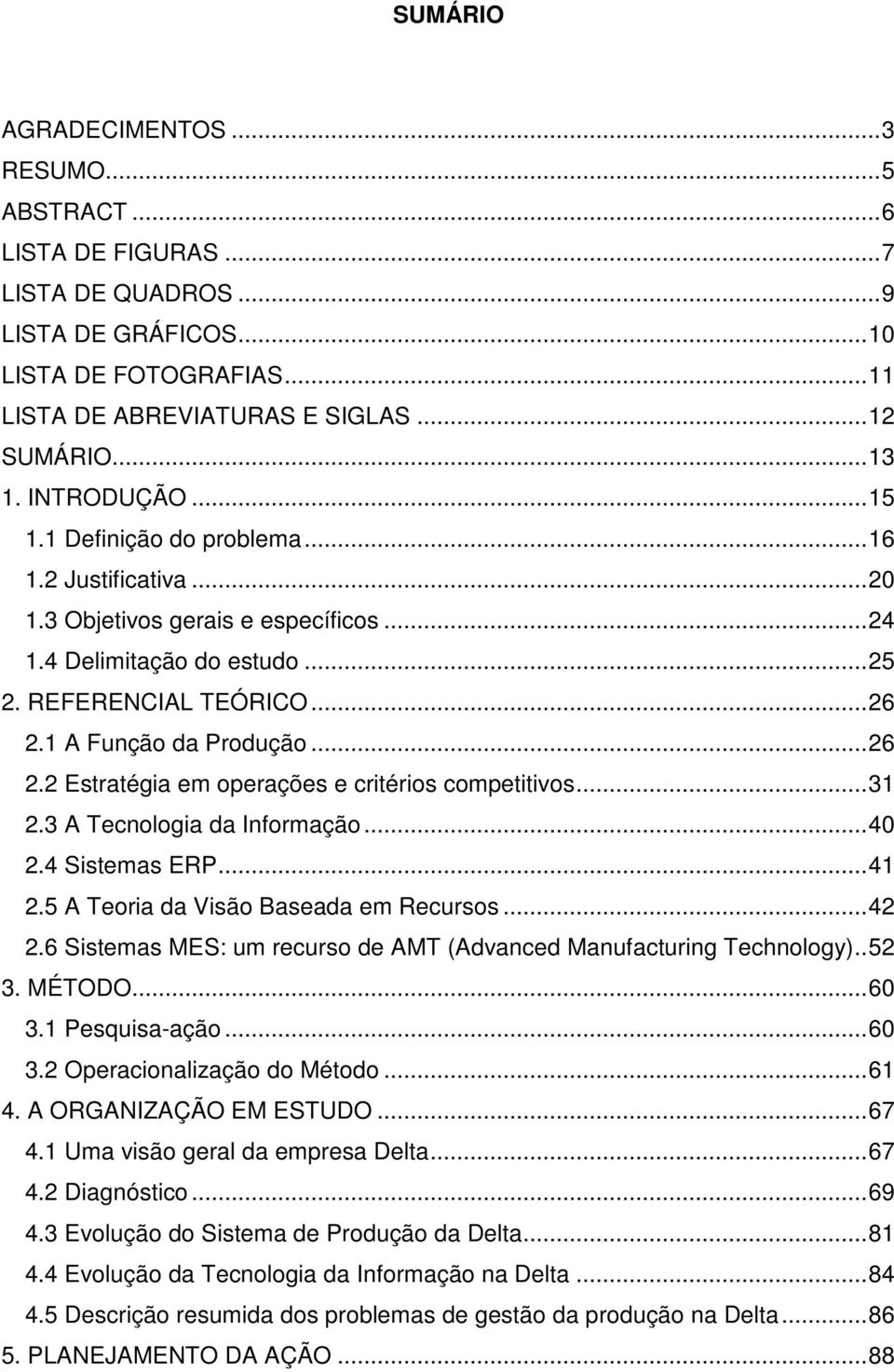 1 A Função da Produção...26 2.2 Estratégia em operações e critérios competitivos...31 2.3 A Tecnologia da Informação...40 2.4 Sistemas ERP...41 2.5 A Teoria da Visão Baseada em Recursos...42 2.