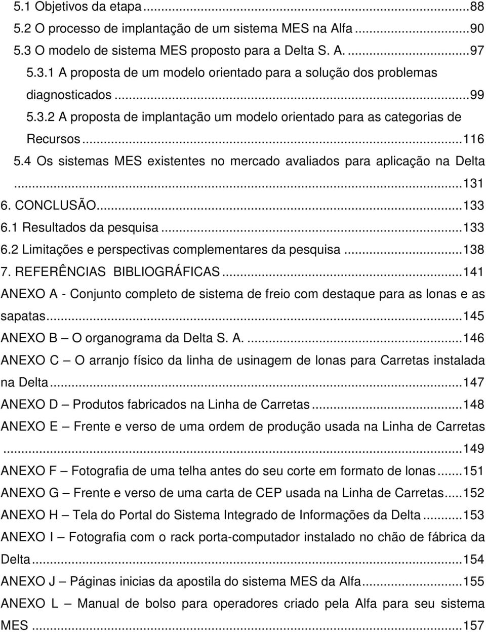 1 Resultados da pesquisa...133 6.2 Limitações e perspectivas complementares da pesquisa...138 7. REFERÊNCIAS BIBLIOGRÁFICAS.