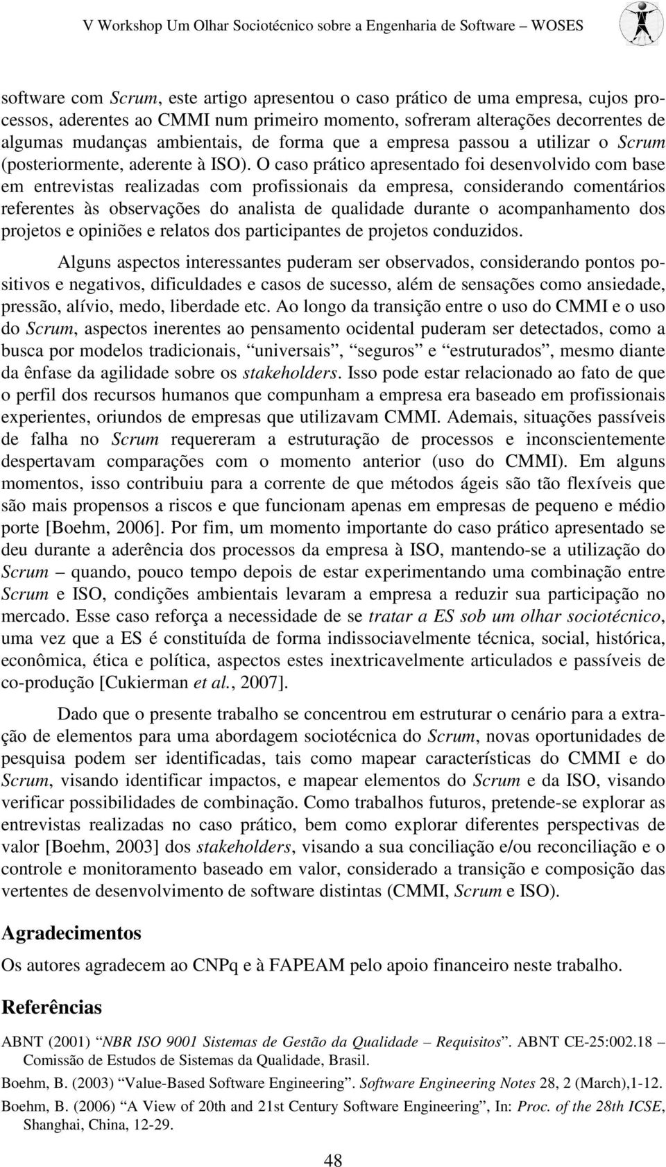 O caso prático apresentado foi desenvolvido com base em entrevistas realizadas com profissionais da empresa, considerando comentários referentes às observações do analista de qualidade durante o