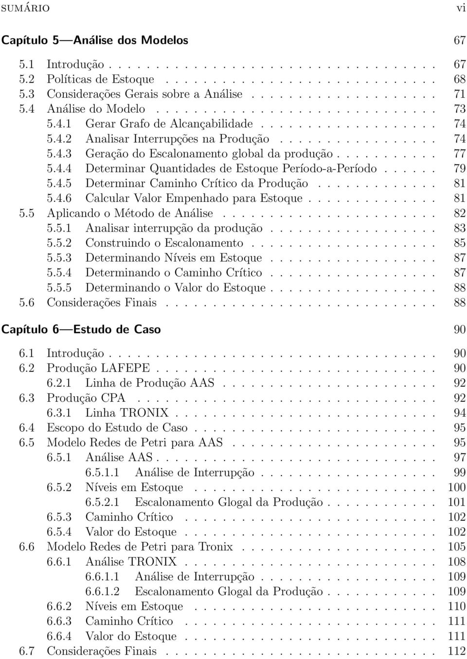 .......... 77 5.4.4 Determinar Quantidades de Estoque Período-a-Período...... 79 5.4.5 Determinar Caminho Crítico da Produção............. 81 5.4.6 Calcular Valor Empenhado para Estoque.............. 81 5.5 Aplicando o Método de Análise.