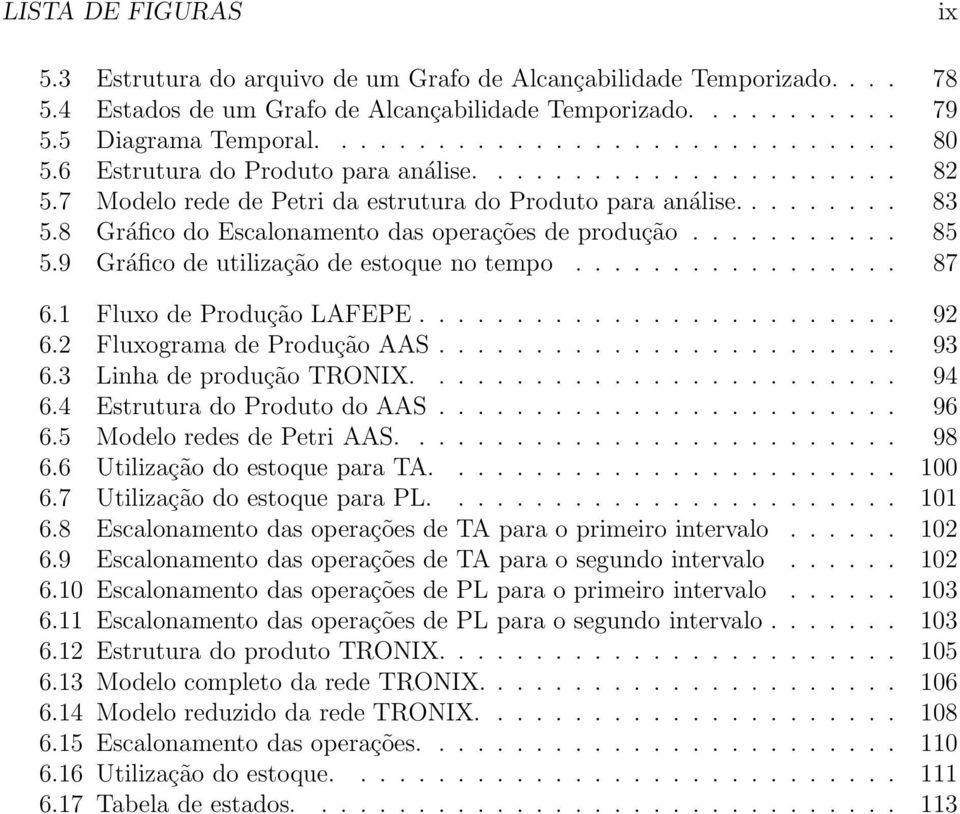 9 Gráfico de utilização de estoque no tempo................. 87 6.1 Fluxo de Produção LAFEPE......................... 92 6.2 Fluxograma de Produção AAS........................ 93 6.