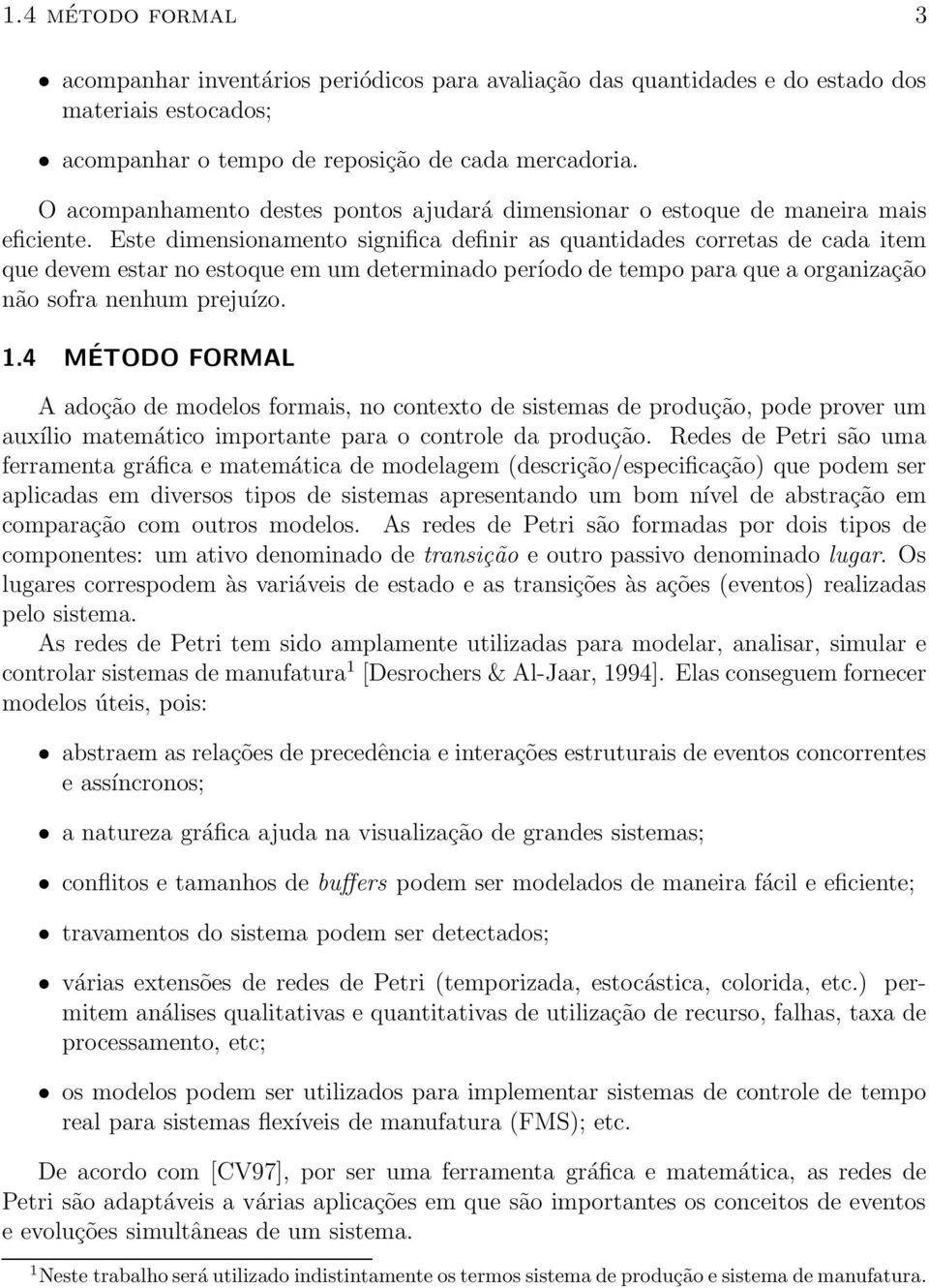 Este dimensionamento significa definir as quantidades corretas de cada item que devem estar no estoque em um determinado período de tempo para que a organização não sofra nenhum prejuízo. 1.