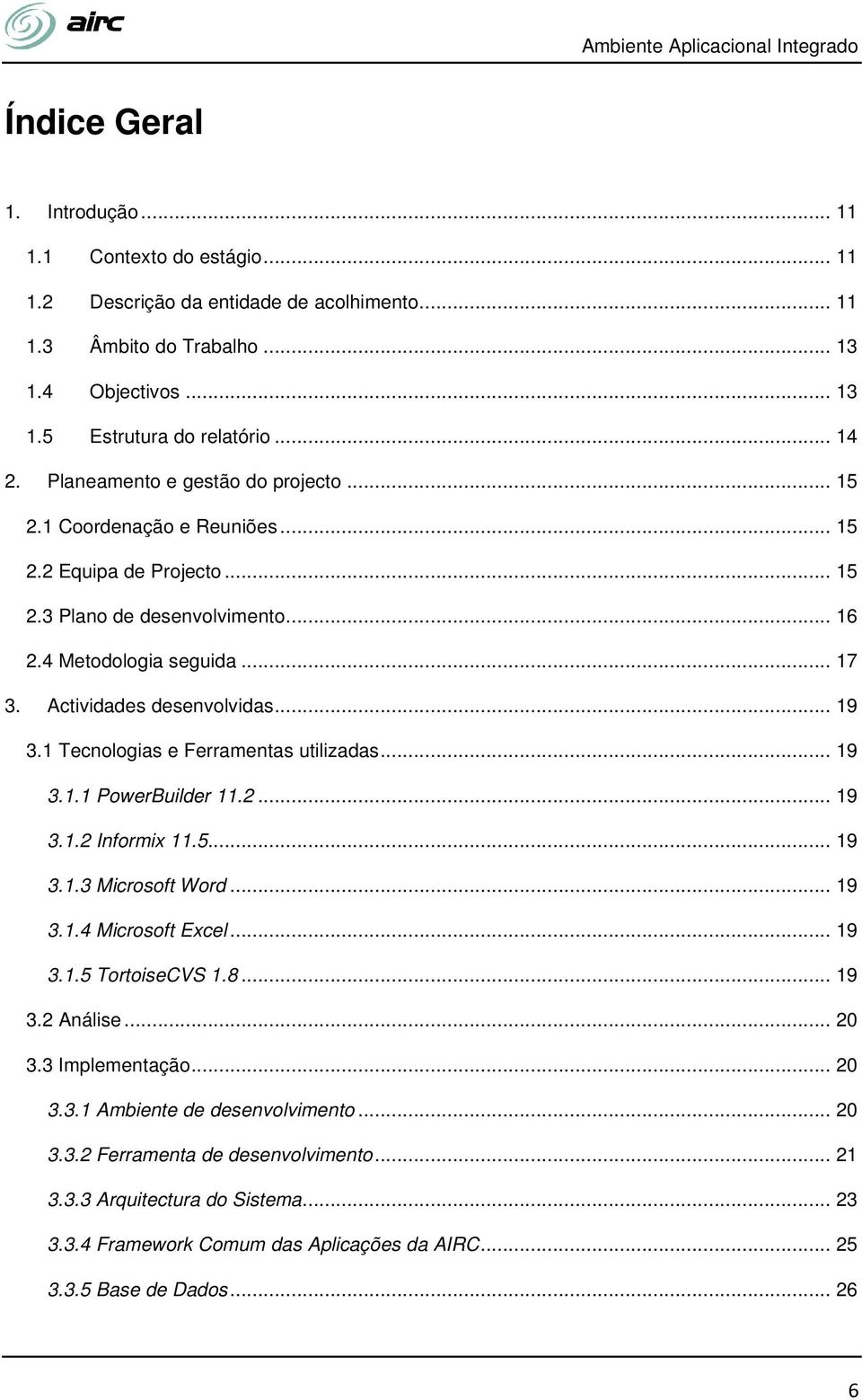 .. 19 3.1 Tecnologias e Ferramentas utilizadas... 19 3.1.1 PowerBuilder 11.2... 19 3.1.2 Informix 11.5... 19 3.1.3 Microsoft Word... 19 3.1.4 Microsoft Excel... 19 3.1.5 TortoiseCVS 1.8... 19 3.2 Análise.