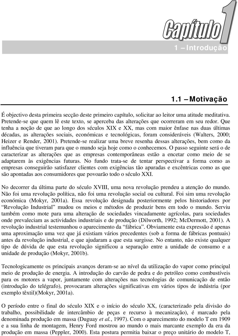 Que tenha a noção de que ao longo dos séculos XIX e XX, mas com maior ênfase nas duas últimas décadas, as alterações sociais, económicas e tecnológicas, foram consideráveis (Walters, 2000; Heizer e