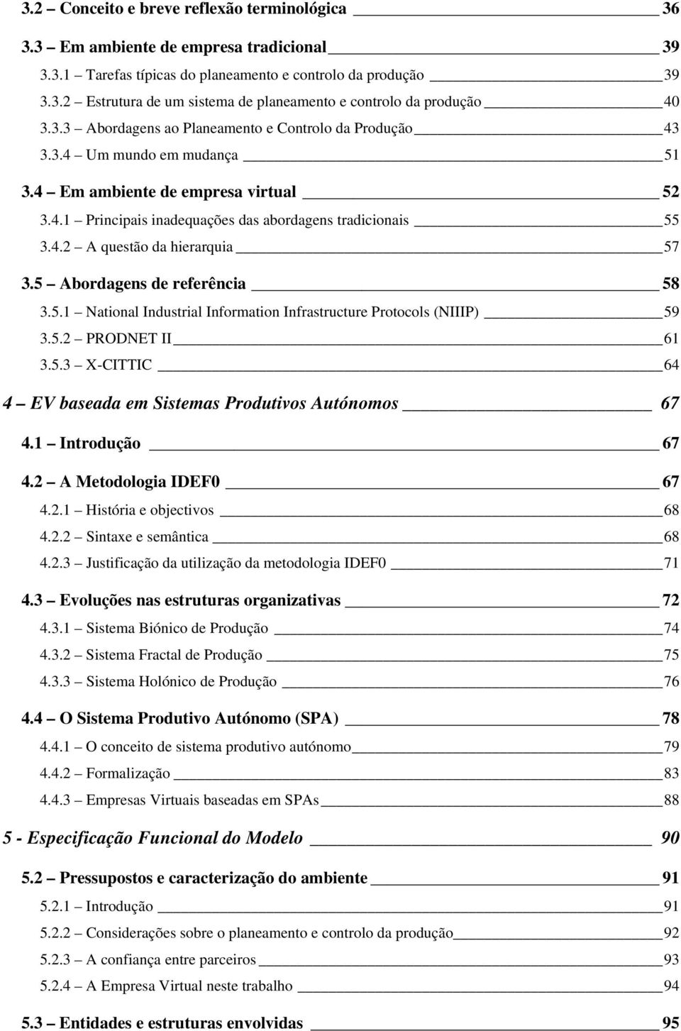 5 Abordagens de referência 58 3.5.1 National Industrial Information Infrastructure Protocols (NIIIP) 59 3.5.2 PRODNET II 61 3.5.3 X-CITTIC 64 4 EV baseada em Sistemas Produtivos Autónomos 67 4.