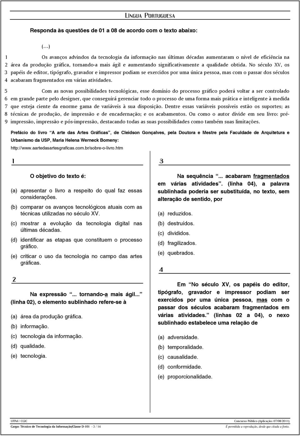 No século XV, os papéis de editor, tipógrafo, gravador e impressor podiam se exercidos por uma única pessoa, mas com o passar dos séculos acabaram fragmentados em várias atividades.