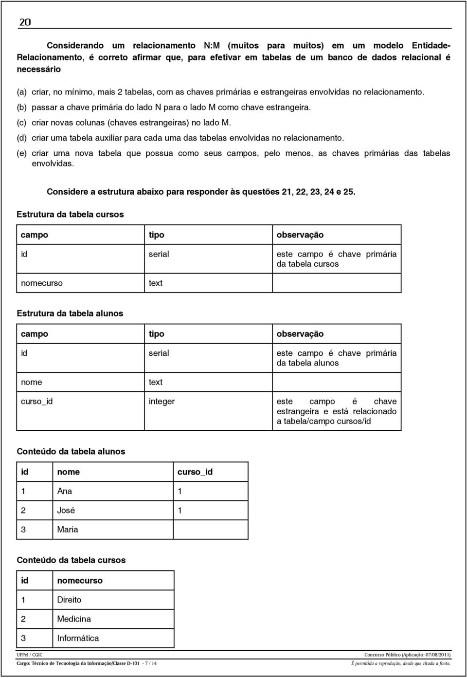 (c) criar novas colunas (chaves estrangeiras) no lado M. (d) criar uma tabela auxiliar para cada uma das tabelas envolvidas no relacionamento.