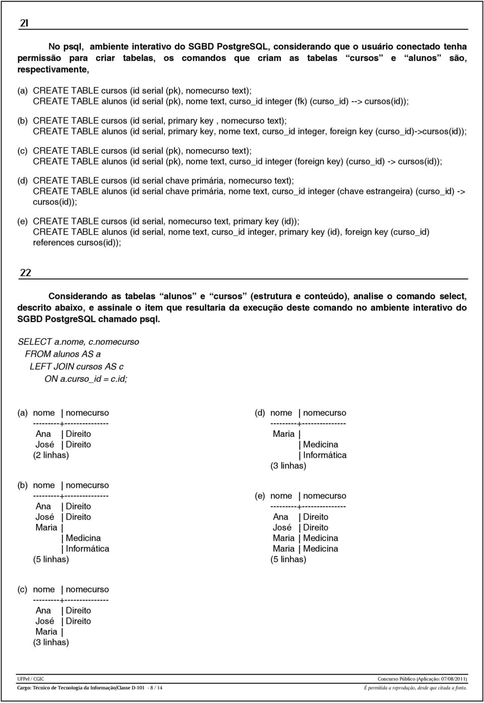 key, nomecurso text); CREATE TABLE alunos (id serial, primary key, nome text, curso_id integer, foreign key (curso_id)->cursos(id)); (c) CREATE TABLE cursos (id serial (pk), nomecurso text); CREATE