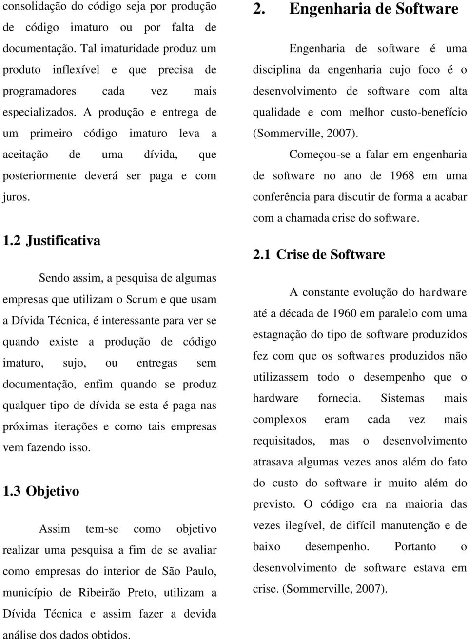 2 Justificativa Sendo assim, a pesquisa de algumas empresas que utilizam o Scrum e que usam a Dívida Técnica, é interessante para ver se quando existe a produção de código imaturo, sujo, ou entregas