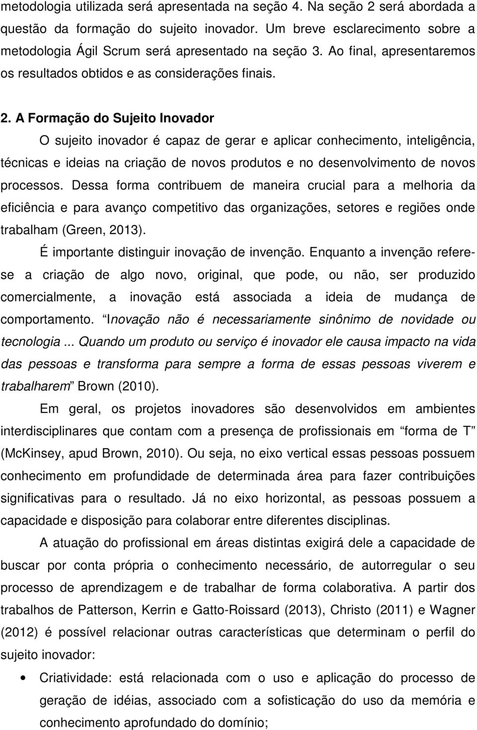 A Formação do Sujeito Inovador O sujeito inovador é capaz de gerar e aplicar conhecimento, inteligência, técnicas e ideias na criação de novos produtos e no desenvolvimento de novos processos.