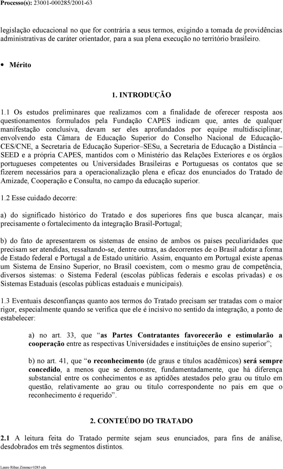 1 Os estudos preliminares que realizamos com a finalidade de oferecer resposta aos questionamentos formulados pela Fundação CAPES indicam que, antes de qualquer manifestação conclusiva, devam ser