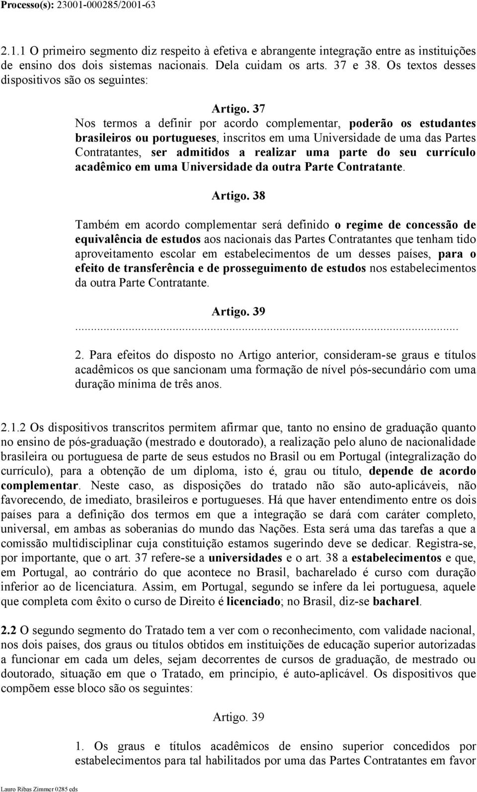 37 Nos termos a definir por acordo complementar, poderão os estudantes brasileiros ou portugueses, inscritos em uma Universidade de uma das Partes Contratantes, ser admitidos a realizar uma parte do