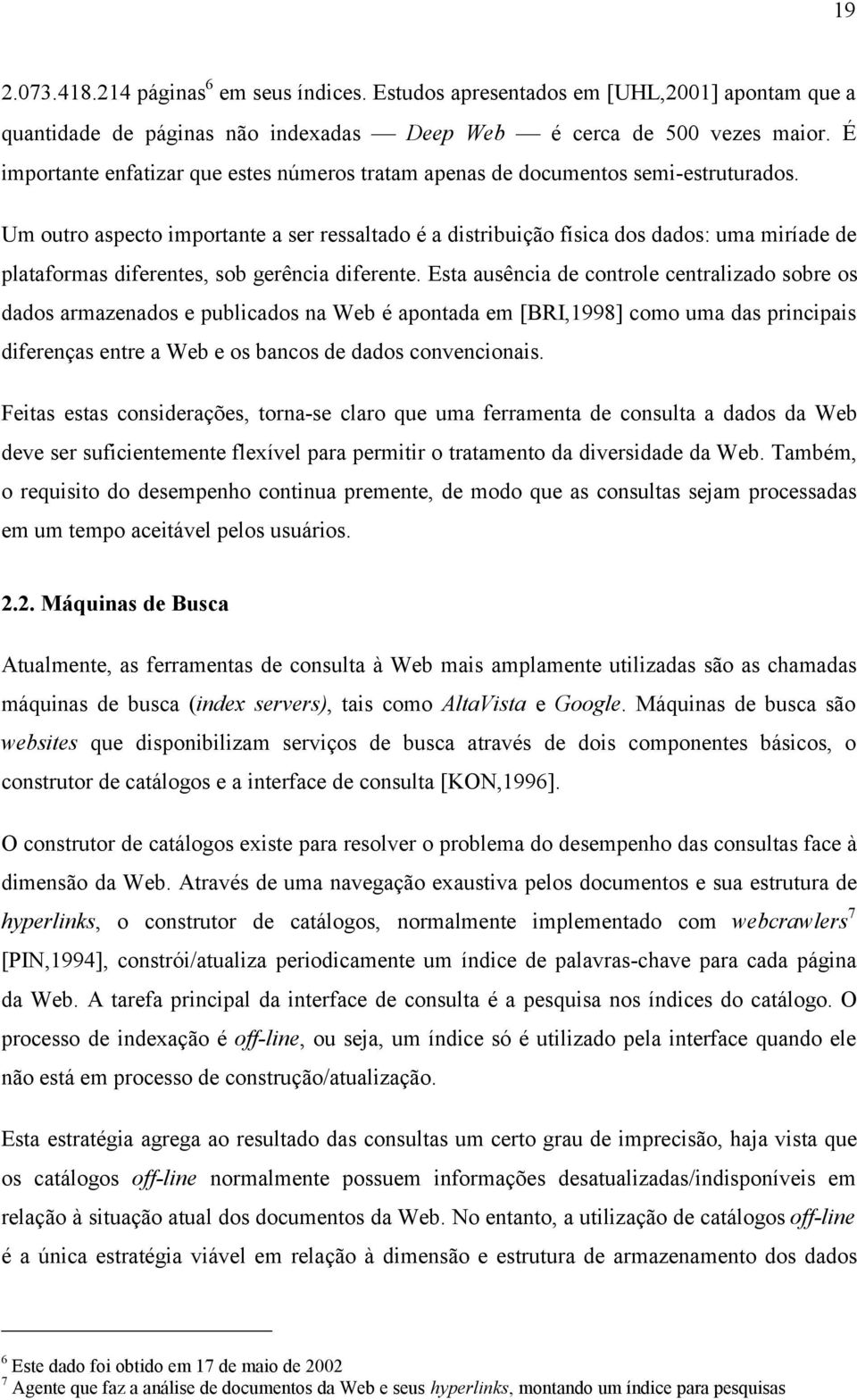 Um outro aspecto importante a ser ressaltado é a distribuição física dos dados: uma miríade de plataformas diferentes, sob gerência diferente.