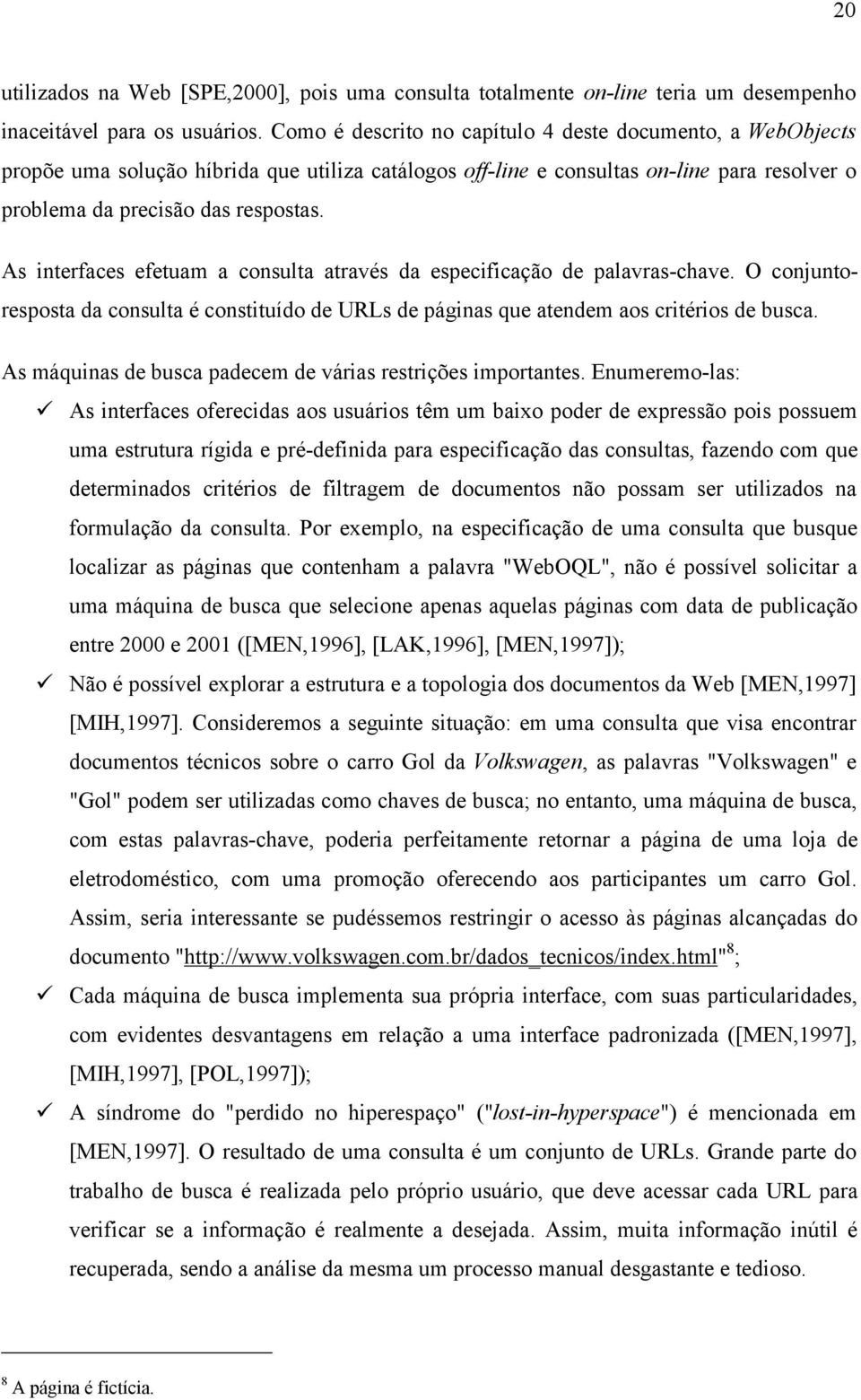 As interfaces efetuam a consulta através da especificação de palavras-chave. O conjuntoresposta da consulta é constituído de URLs de páginas que atendem aos critérios de busca.