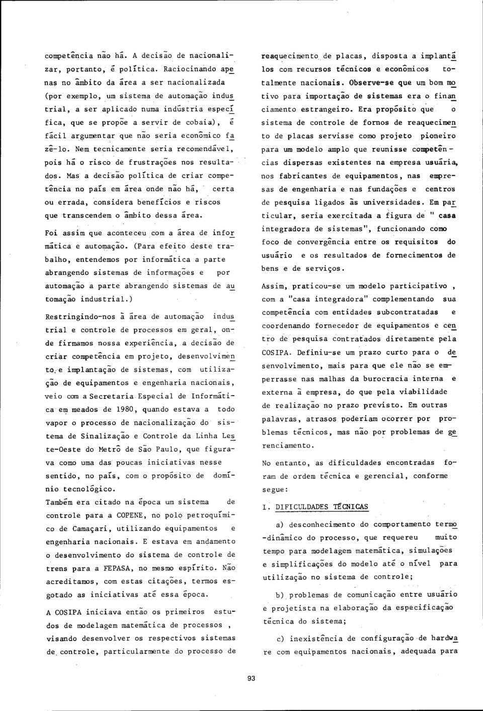 ar~urnentar que não seria econômico fa zê-lo. Nem tecnicamente seria recomendável, pois há o riscb de frustraç~es nos res~lta-' dos.